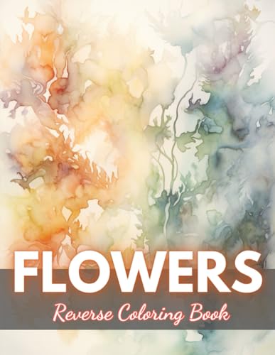 Flowers Reverse Coloring Book: New Edition And Unique High-quality Illustrations, Mindfulness, Creativity and Serenity von Independently published